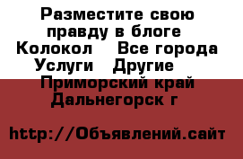 Разместите свою правду в блоге “Колокол“ - Все города Услуги » Другие   . Приморский край,Дальнегорск г.